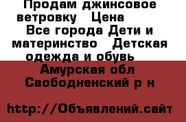 Продам джинсовое ветровку › Цена ­ 800 - Все города Дети и материнство » Детская одежда и обувь   . Амурская обл.,Свободненский р-н